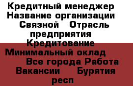 Кредитный менеджер › Название организации ­ Связной › Отрасль предприятия ­ Кредитование › Минимальный оклад ­ 32 500 - Все города Работа » Вакансии   . Бурятия респ.